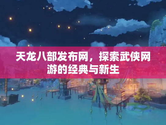 天龙八部发布网，探索武侠网游的经典与新生