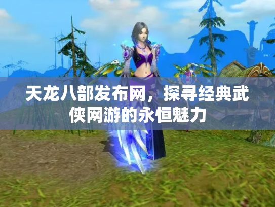 天龙八部发布网，探寻经典武侠网游的永恒魅力
