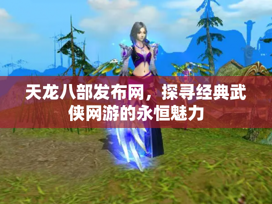 天龙八部发布网，探寻经典武侠网游的永恒魅力