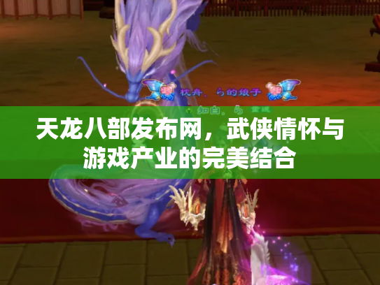 天龙八部发布网，武侠情怀与游戏产业的完美结合