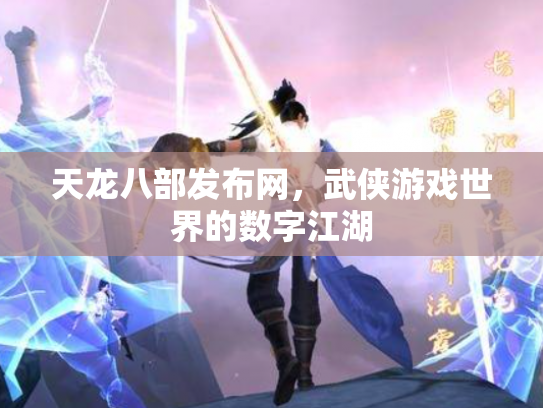 天龙八部发布网，武侠游戏世界的数字江湖