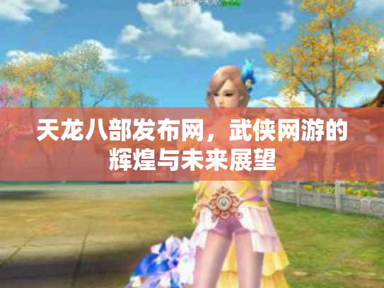 天龙八部发布网，武侠网游的辉煌与未来展望