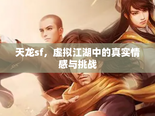 天龙sf，虚拟江湖中的真实情感与挑战