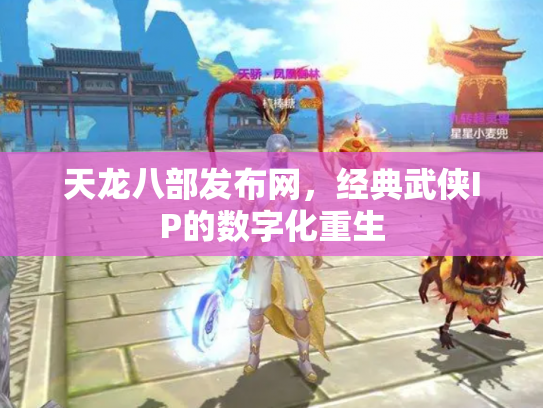 天龙八部发布网，经典武侠IP的数字化重生