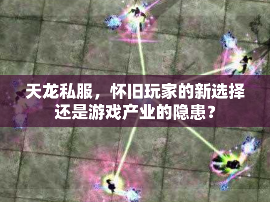 天龙私服，怀旧玩家的新选择还是游戏产业的隐患？