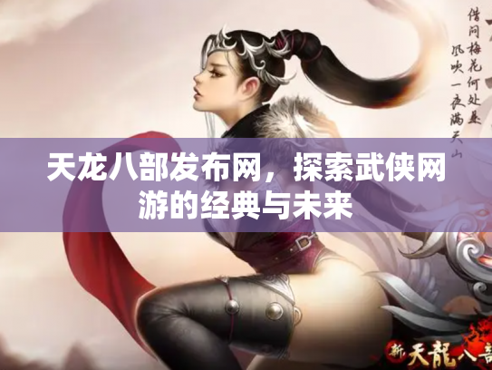 天龙八部发布网，探索武侠网游的经典与未来