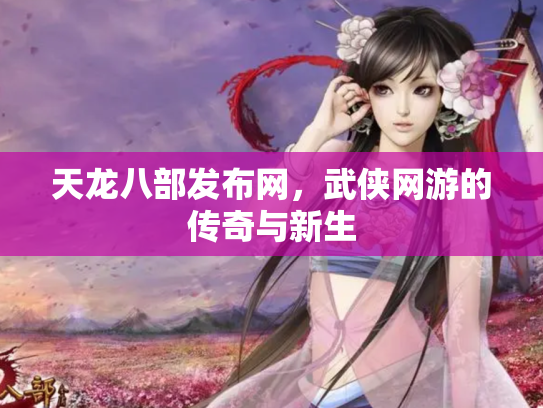 天龙八部发布网，武侠网游的传奇与新生