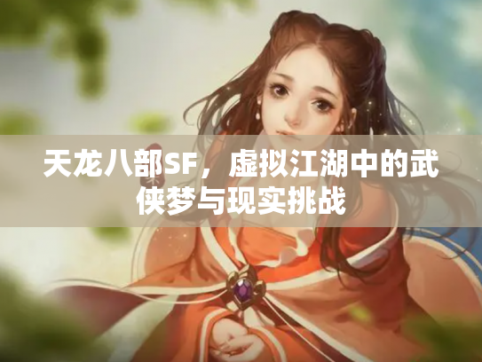 天龙八部SF，虚拟江湖中的武侠梦与现实挑战