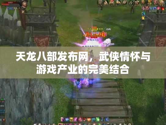 天龙八部发布网，武侠情怀与游戏产业的完美结合