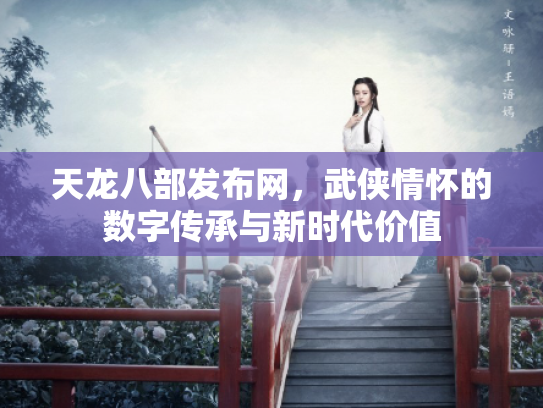 天龙八部发布网，武侠情怀的数字传承与新时代价值