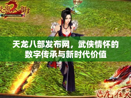 天龙八部发布网，武侠情怀的数字传承与新时代价值