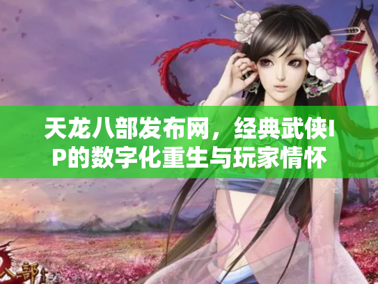 天龙八部发布网，经典武侠IP的数字化重生与玩家情怀