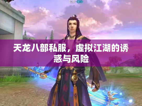 天龙八部私服，虚拟江湖的诱惑与风险