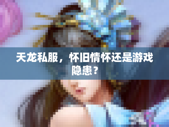 天龙私服，怀旧情怀还是游戏隐患？