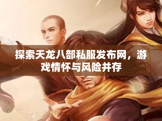 探索天龙八部私服发布网，游戏情怀与风险并存