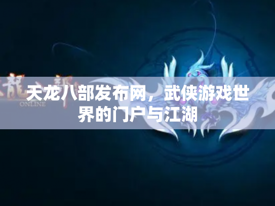天龙八部发布网，武侠游戏世界的门户与江湖