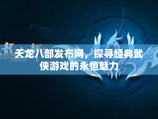 天龙八部发布网，探寻经典武侠游戏的永恒魅力