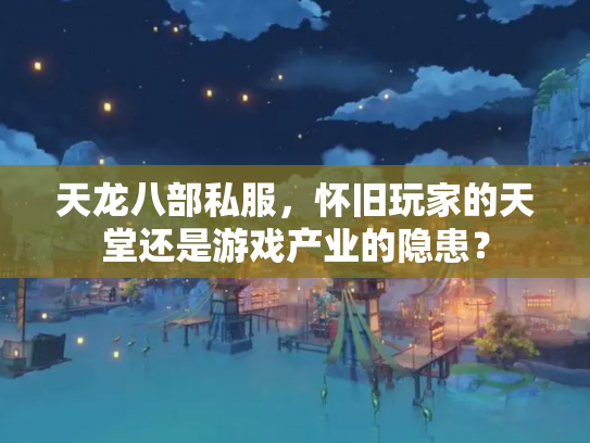 天龙八部私服，怀旧玩家的天堂还是游戏产业的隐患？