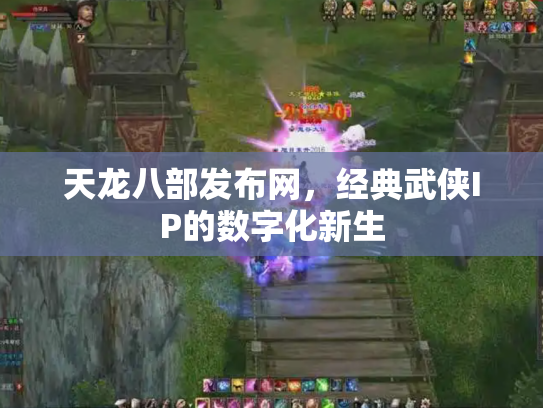 天龙八部发布网，经典武侠IP的数字化新生