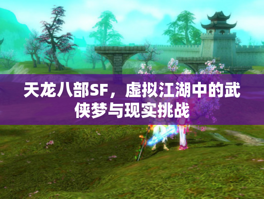 天龙八部SF，虚拟江湖中的武侠梦与现实挑战