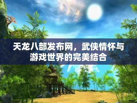天龙八部发布网，武侠情怀与游戏世界的完美结合