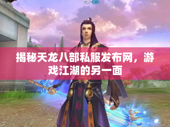 揭秘天龙八部私服发布网，游戏江湖的另一面