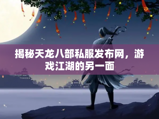 揭秘天龙八部私服发布网，游戏江湖的另一面