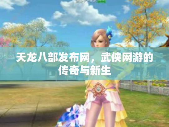 天龙八部发布网，武侠网游的传奇与新生
