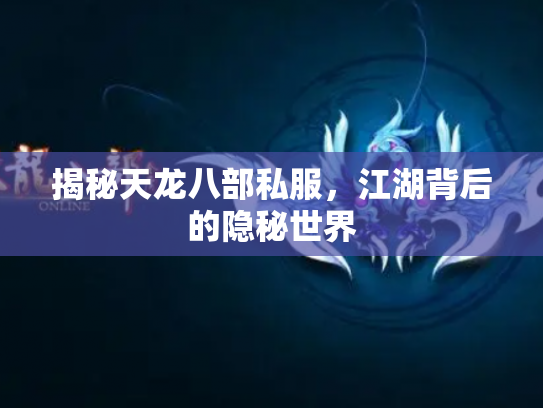 揭秘天龙八部私服，江湖背后的隐秘世界