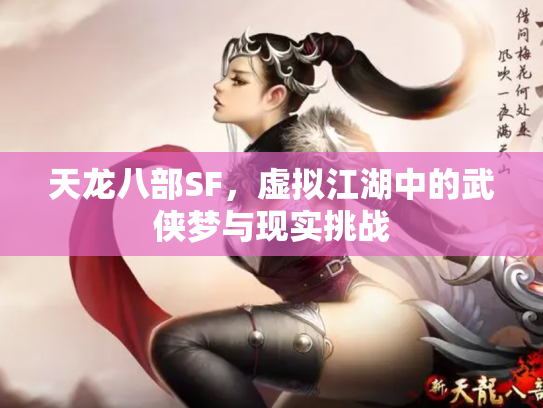 天龙八部SF，虚拟江湖中的武侠梦与现实挑战
