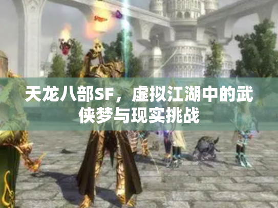 天龙八部SF，虚拟江湖中的武侠梦与现实挑战