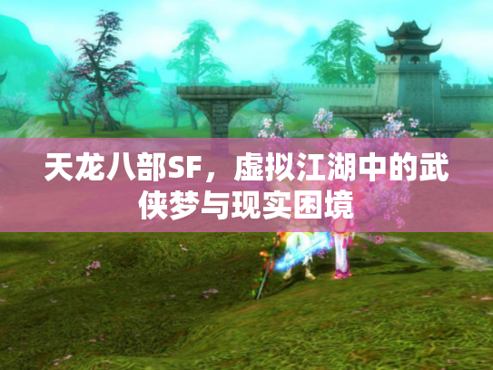 天龙八部SF，虚拟江湖中的武侠梦与现实困境