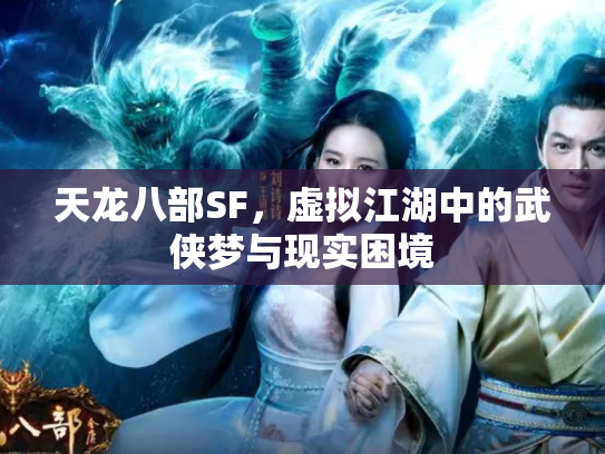天龙八部SF，虚拟江湖中的武侠梦与现实困境