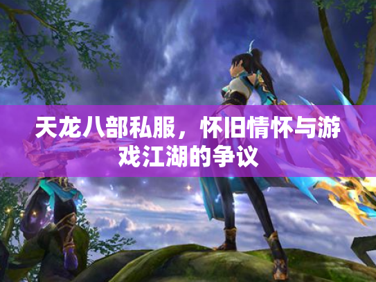 天龙八部私服，怀旧情怀与游戏江湖的争议