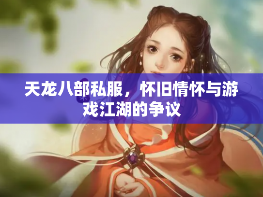 天龙八部私服，怀旧情怀与游戏江湖的争议