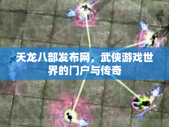 天龙八部发布网，武侠游戏世界的门户与传奇