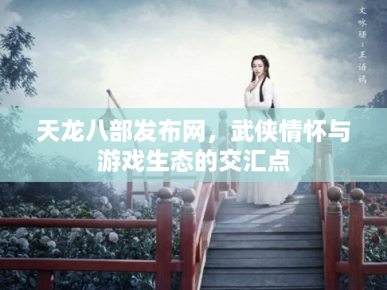 天龙八部发布网，武侠情怀与游戏生态的交汇点