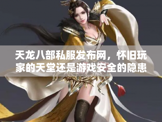 天龙八部私服发布网，怀旧玩家的天堂还是游戏安全的隐患？