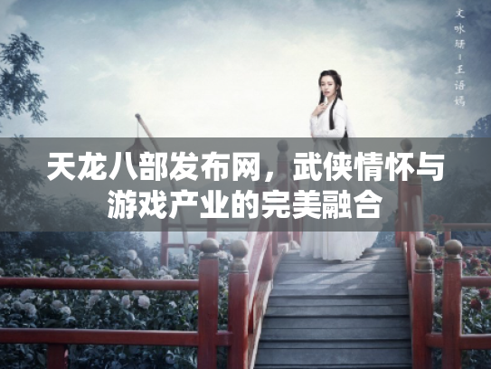 天龙八部发布网，武侠情怀与游戏产业的完美融合