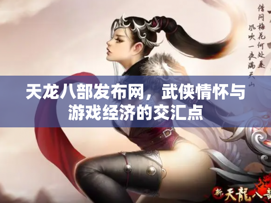 天龙八部发布网，武侠情怀与游戏经济的交汇点