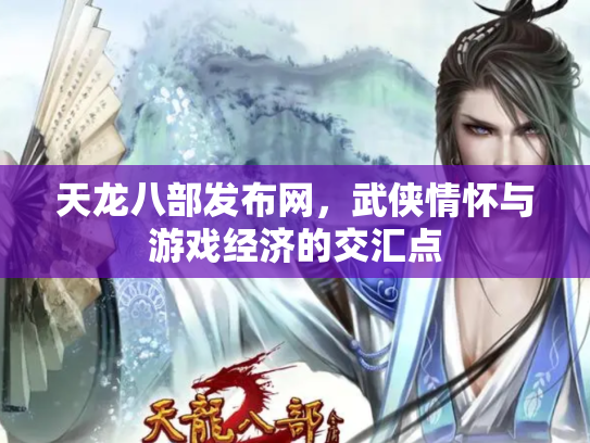 天龙八部发布网，武侠情怀与游戏经济的交汇点