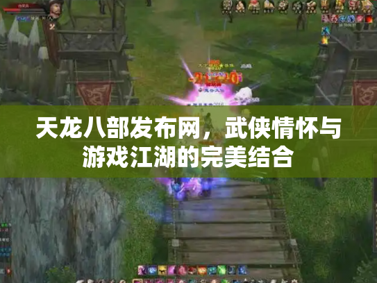 天龙八部发布网，武侠情怀与游戏江湖的完美结合