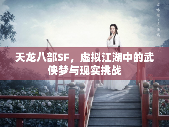 天龙八部SF，虚拟江湖中的武侠梦与现实挑战