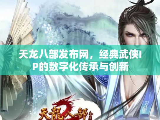 天龙八部发布网，经典武侠IP的数字化传承与创新