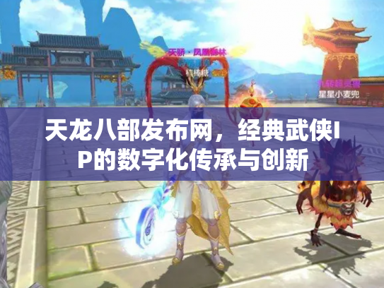 天龙八部发布网，经典武侠IP的数字化传承与创新