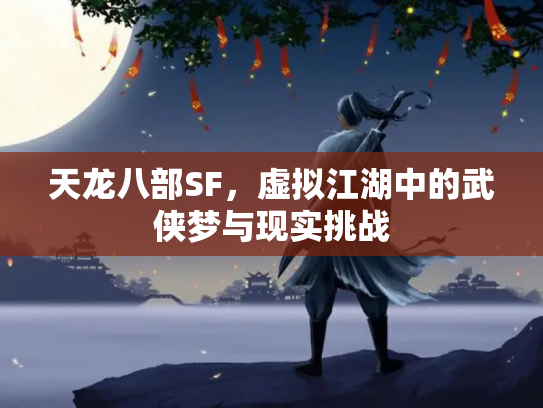 天龙八部SF，虚拟江湖中的武侠梦与现实挑战