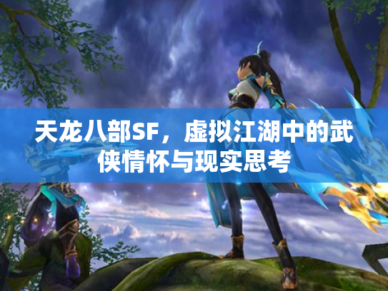 天龙八部SF，虚拟江湖中的武侠情怀与现实思考
