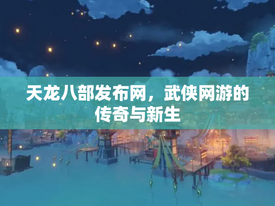 天龙八部发布网，武侠网游的传奇与新生