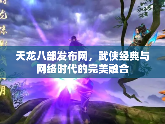 天龙八部发布网，武侠经典与网络时代的完美融合