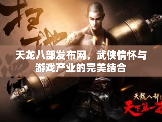 天龙八部发布网，武侠情怀与游戏产业的完美结合